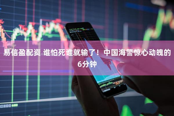 易信盈配资 谁怕死谁就输了！中国海警惊心动魄的6分钟