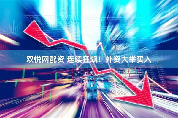 双悦网配资 连续狂飙！外资大举买入
