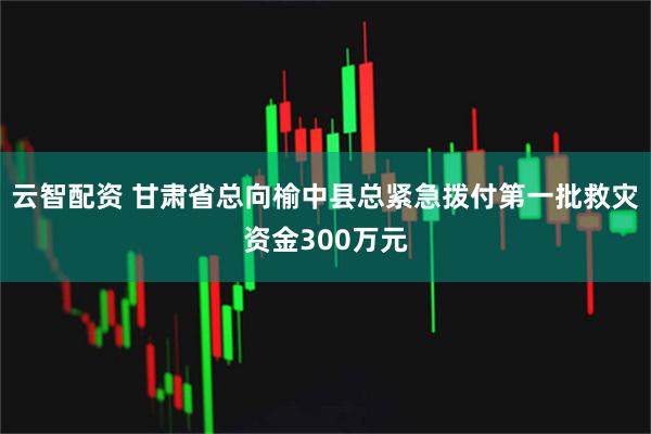 云智配资 甘肃省总向榆中县总紧急拨付第一批救灾资金300万元