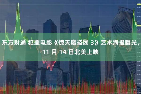 东方财通 犯罪电影《惊天魔盗团 3》艺术海报曝光，11 月 14 日北美上映