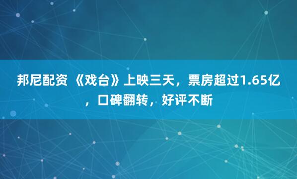 邦尼配资 《戏台》上映三天，票房超过1.65亿，口碑翻转，好评不断
