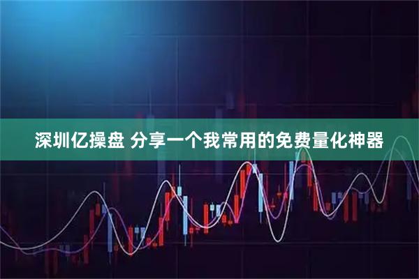 深圳亿操盘 分享一个我常用的免费量化神器
