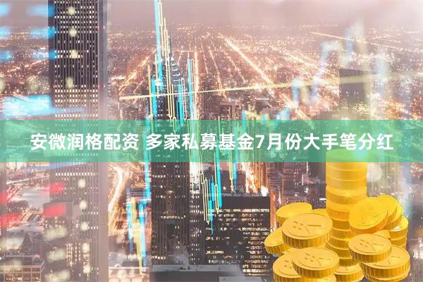 安微润格配资 多家私募基金7月份大手笔分红