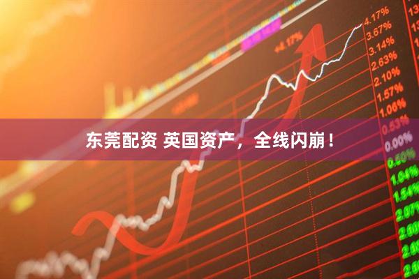 东莞配资 英国资产，全线闪崩！