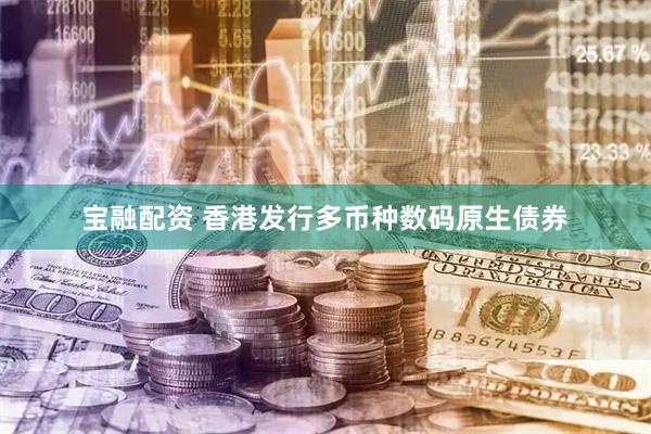 宝融配资 香港发行多币种数码原生债券