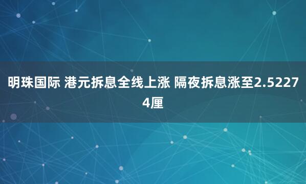 明珠国际 港元拆息全线上涨 隔夜拆息涨至2.52274厘