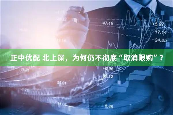 正中优配 北上深，为何仍不彻底“取消限购”？
