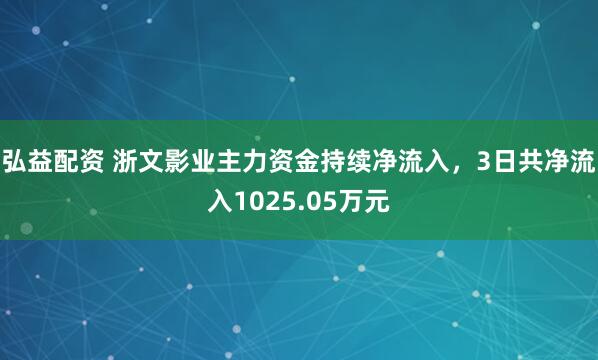弘益配资 浙文影业主力资金持续净流入，3日共净流入1025.05万元