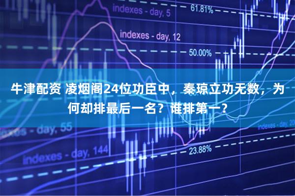 牛津配资 凌烟阁24位功臣中，秦琼立功无数，为何却排最后一名？谁排第一？